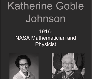 Black and white image of a slide in a presentation. The text reads, "Katherine Goble Johnson. 1916 -. NASA Mathematician and Physicist." On the bottom left, there is an image of Johnson in her fifties, with black curly hair and glasses. In the bottom right, Johnson is an eldery woman with short white hair and glasses.
