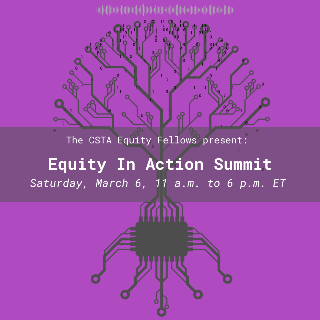 The CSTA Equity Fellows present: Equity in Action Summit. Saturday, March 6, 11 a.m. to 6 p.m. ET