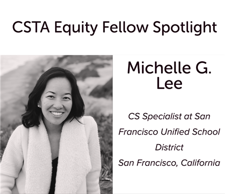 CSTA Equity Fellow Spotlight: Michelle G. Lee, CS specialist at San Francisco Unified School District, San Francisco, California.