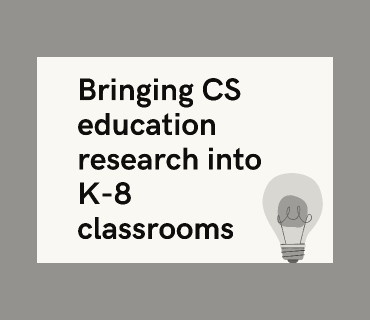 "Bringing CS education research into K-8 classrooms"
image includes a lightbulb graphic.