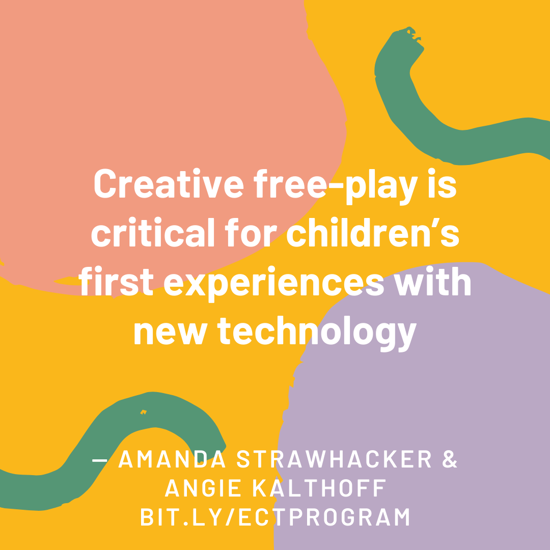 Creative free-play is critical for children's experiences with new technology 
- Amanda Strawhacker & Angie Kalthoff
bit.ly/ectprogram 