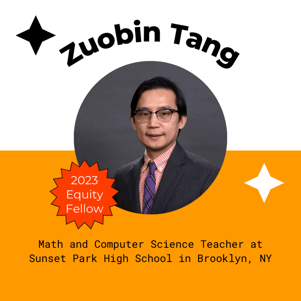 Zuobin Tang Equity Fellow Poster, 2023 Equity Fellow, Math and Computer Science Teacher at Sunset Park High School in Brooklyn, NY.